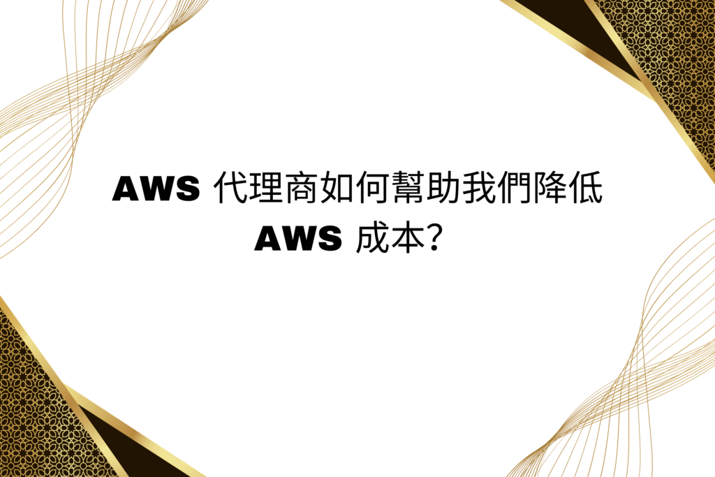 AWS 代理商如何幫助我們降低 AWS 成本？