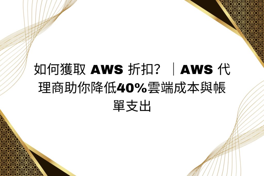 如何獲取 AWS 折扣？｜AWS 代理商助你降低40%雲端成本與帳單支出