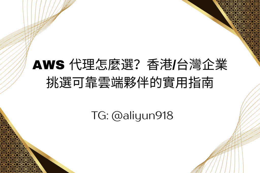 AWS 代理怎麼選？香港/台灣企業挑選可靠雲端夥伴的實用指南